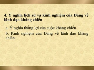 4. Ý nghĩa lịch sử và kinh nghiệm của Đảng về
lãnh đạo kháng chiến
a. Ý nghĩa thắng lợi của cuộc kháng chiến
b. Kinh nghiệm của Đảng về lãnh đạo kháng
chiến
 