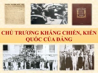 CHỦ TRƯƠNG KHÁNG CHIẾN, KIẾN
QUỐC CỦA ĐẢNG
 