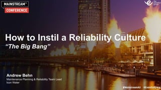 How to Instil a Reliability Culture
“The Big Bang”
Andrew Behn
Maintenance Planning & Reliability Team Lead
Icon Water
 