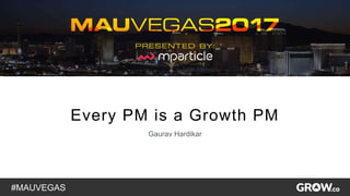#MAUVEGAS
1
Every PM is a Growth PM
Gaurav Hardikar
 