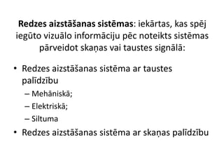 Redzes aizstāšanas sistēmas: iekārtas, kas spēj
iegūto vizuālo informāciju pēc noteikts sistēmas
pārveidot skaņas vai taustes signālā:
• Redzes aizstāšanas sistēma ar taustes
palīdzību
– Mehāniskā;
– Elektriskā;
– Siltuma
• Redzes aizstāšanas sistēma ar skaņas palīdzību
 