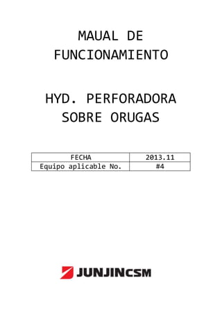 MAUAL DE
FUNCIONAMIENTO
HYD. PERFORADORA
SOBRE ORUGAS
FECHA 2013.11
Equipo aplicable No. #4
 