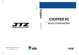 CHOPPER RC
MANUAL DO PROPRIETÁRIO
ImpressonoBrasil
CHOPPERRC
JTZ IND. E COM. DE VEÍCULOS LTDA
JTZ
Original preparado por HAOJUE
 