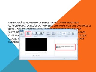 LUEGO SERÁ EL MOMENTO DE IMPORTAR LOS CONTENIDOS QUE
CONFORMARÁN LA PELÍCULA. PARA ELLO CONTARÁS CON DOS OPCIONES EL
BOTÓN AÑADIR VÍDEOS Y FOTOS QUE SE ENCUENTRA EN LA BARRA
SUPERIOR O EL CUADRO HAZ CLIC AQUÍ PARA BUSCAR FOTOS Y VÍDEOS.
ELIGE CUALQUIERA, YA QUE LOS RESULTADOS SON INDISTINTOS, YA QUE
CUALQUIERA DE ELLOS ABRIRÁ UN EXPLORADOR EN DONDE DEBERÁS
LOCALIZAR LOS FICHEROS A IMPORTAR
 