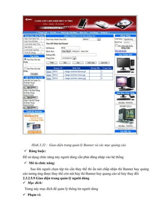 Hình 3.32 : Giao diện trang quản lý Banner và các mục quảng cáo
 Ràng buộc:
Để sử dụng chức năng này người dùng cần phải đăng nhập vào hệ thống
 Mô tả chức năng:
      Sau khi người chọn tệp tin cần thay thế thì ấn nút chấp nhận thì Banner hay quảng
cáo tương ứng được thay thế còn nút hủy thì Banner hay quang cáo sẽ hủy thay đổi
2.3.2.5.9 Giao diện trang quản lý người dùng
 Mục đích:
 Trang này mục đích để quản lý thông tin người dùng
 Phạm vi:
 