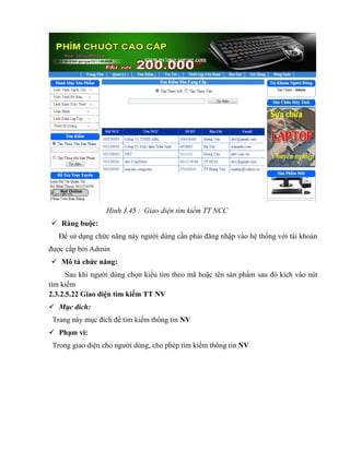 Hình 3.45 : Giao diện tìm kiếm TT NCC
 Ràng buộc:
   Để sử dụng chức năng này người dùng cần phải đăng nhập vào hệ thống với tài khoản
được cấp bởi Admin
 Mô tả chức năng:
      Sau khi người dùng chọn kiểu tìm theo mã hoặc tên sản phẩm sau đó kích vào nút
tìm kiếm
2.3.2.5.22 Giao diện tìm kiếm TT NV
 Mục đích:
 Trang này mục đích để tìm kiếm thông tin NV
 Phạm vi:
 Trong giao diện cho người dùng, cho phép tìm kiếm thông tin NV
 