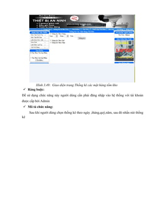 Hình 3.49: Giao diện trang Thống kê các mặt hàng tồm kho
 Ràng buộc:
Để sử dụng chức năng này người dùng cần phải đăng nhập vào hệ thống với tài khoản
được cấp bởi Admin
 Mô tả chức năng:
     Sau khi người dùng chọn thống kê theo ngày ,tháng,quý,năm, sau đó nhấn nút thống
kê
 