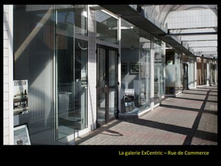 La galerie ExCentric – Rue de Commerce
 