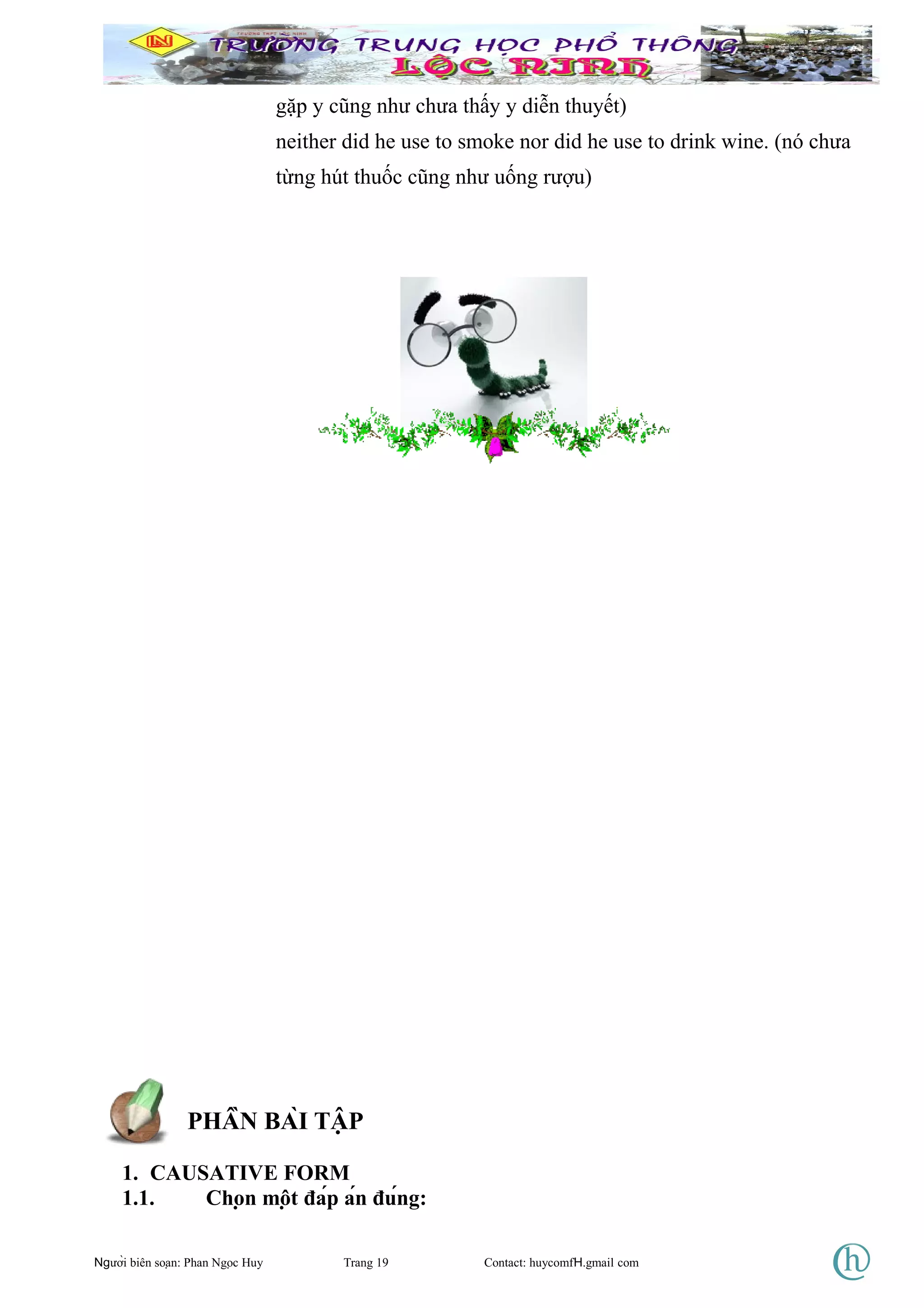 gặp y cũng như chưa thấy y diễn thuyết)
neither did he use to smoke nor did he use to drink wine. (nó chưa
từng hút thuốc cũng như uống rượu)
PHẦN BÀI TẬP
1. CAUSATIVE FORM
1.1. Chọn một đáp án đúng:
Người biên soạn: Phan Ngọc Huy Trang 19 Contact: huycomfH.gmail com
 
