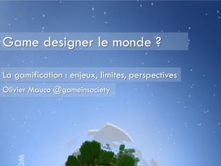 Game designer le monde ?

La gamification : enjeux, limites, perspectives
Olivier Mauco @gameinsociety
 