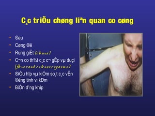 C¸c triÖu chøng liªn quan co cøng
• ®au
• Cøng ®ê
• Rung giËt (clo nus)
• C¬n co th¾t c¸c c¬ gÊp vµ duçi
(fle xo r and e xte nso r spasm s)
• ®iÒu hîp vµ kiÓm so¸t c¸c vËn
®éng tinh vi kÐm
• BiÕn d¹ng khíp
 