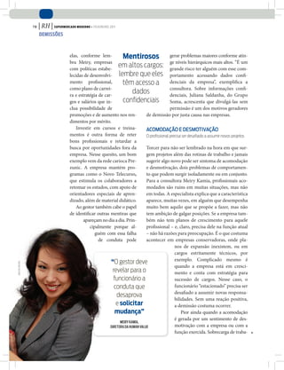 78   | RH | Supermercado moderno • fevereiro 2011
                       demiSSõeS



                                        elas, conforme lem-          Mentirosos gerar problemas maiores conforme atin-
                                        bra Meiry, empresas                                        ge níveis hierárquicos mais altos. “É um
                                        com políticas estabe-
                                                                   em altos cargos: grande risco ter alguém com esse com-
                                        lecidas de desenvolvi- lembre que eles portamento acessando dados confi-
                                        mento profissional,          têm acesso a denciais da empresa”, exemplifica a
                                        como plano de carrei-                                      consultora. Sobre informações confi-
                                        ra e estratégia de car-
                                                                            dados                  denciais, Juliana Saldanha, do Grupo
                                        gos e salários que in-       conﬁdenciais Soma, acrescenta que divulgá-las sem
                                        clua possibilidade de                                      permissão é um dos motivos geradores
                                        promoções e de aumento nos ren-             de demissão por justa causa nas empresas.
                                        dimentos por mérito.
                                            Investir em cursos e treina-            aCoMoDaÇÃo e DesMotIVaÇÃo
                                        mentos é outra forma de reter               o profissional precisa ser desafiado a assumir novos projetos
                                        bons profissionais e retardar a
                                        busca por oportunidades fora da             Torcer para não ser lembrado na hora em que sur-
                                        empresa. Nesse quesito, um bom              gem projetos além das rotinas de trabalho e jamais
                                        exemplo vem da rede carioca Pre-            sugerir algo novo pode ser sintoma de acomodação
                                        zunic. A empresa mantém pro-                e desmotivação, dois problemas de comportamen-
                                        gramas como o Novo Telecurso,               to que podem surgir isoladamente ou em conjunto.
                                        que estimula os colaboradores a             Para a consultora Meiry Kamia, profissionais aco-
                                        retomar os estudos, com apoio de            modados são ruins em muitas situações, mas não
                                        orientadores especiais de apren-            em todas. A especialista explica que a característica
                                        dizado, além de material didático.          aparece, muitas vezes, em alguém que desempenha
                                            Ao gestor também cabe o papel           muito bem aquilo que se propõe a fazer, mas não
                                        de identificar outras mentiras que          tem ambição de galgar posições. Se a empresa tam-
                                                apareçam no dia a dia. Prin-        bém não tem planos de crescimento para aquele
                                                   cipalmente porque al-            profissional – e, claro, precisa dele na função atual
                                                      guém com essa falha           – não há razões para preocupação. É o que costuma
                                                        de conduta pode             acontecer em empresas conservadoras, onde pla-
                                                                                                      nos de expansão inexistem, ou em
                                                                                                      cargos estritamente técnicos, por
                                                                                                      exemplo. Complicado mesmo é
                                                              “o gestor deve
joão de freitaS




                                                                                                      quando a empresa está em cresci-
                                                                revelar para o                        mento e conta com estratégia para
                                                                funcionário a                         sucessão de cargos. Nesse caso, o
                                                                 conduta que                          funcionário “estacionado” precisa ser
                                                                                                      desafiado a assumir novas responsa-
                                                                  desaprova
                                                                                                      bilidades. Sem uma reação positiva,
                                                                  e solicitar                         a demissão costuma ocorrer.
                                                                 mudança”                                 Pior ainda quando a acomodação
                                                                                                      é gerada por um sentimento de des-
                                                                    MEIRY KAMIA,
                                                              DIRETORA DA HUMAN VALUE                 motivação com a empresa ou com a
                                                                                                      função exercida. Sobrecarga de traba-
 