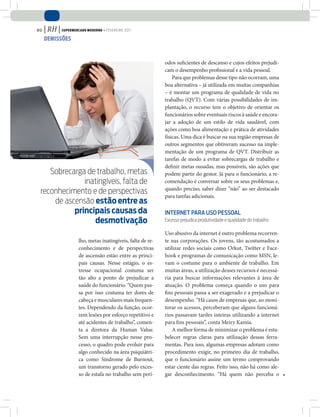 80   | RH | Supermercado moderno • fevereiro 2011
     demiSSõeS



                                                              odos suficientes de descanso e cujos efeitos prejudi-
                                                              cam o desempenho profissional e a vida pessoal.
                                                                  Para que problemas desse tipo não ocorram, uma
                                                              boa alternativa – já utilizada em muitas companhias
                                                              – é montar um programa de qualidade de vida no
                                                              trabalho (QVT). Com várias possibilidades de im-
                                                              plantação, o recurso tem o objetivo de orientar os
                                                              funcionários sobre eventuais riscos à saúde e encora-
                                                              jar a adoção de um estilo de vida saudável, com
                                                              ações como boa alimentação e prática de atividades
                                                              físicas. Uma dica é buscar na sua região empresas de
                                                              outros segmentos que obtiveram sucesso na imple-
                                                              mentação de um programa de QVT. Distribuir as
                                                              tarefas de modo a evitar sobrecargas de trabalho e
                                                              definir metas ousadas, mas possíveis, são ações que
    Sobrecarga de trabalho, metas                             podem partir do gestor. Já para o funcionário, a re-
              inatingíveis, falta de                          comendação é conversar sobre os seus problemas e,
                                                              quando preciso, saber dizer “não” ao ser destacado
 reconhecimento e de perspectivas
                                                              para tarefas adicionais.
     de ascensão estão entre as
           principais causas da                               Internet para uso pessoal
                 desmotivação                                 excesso prejudica produtividade e qualidade do trabalho

                                                              Uso abusivo da internet é outro problema recorren-
                      lho, metas inatingíveis, falta de re-   te nas corporações. Os jovens, tão acostumados a
                      conhecimento e de perspectivas          utilizar redes sociais como Orkut, Twitter e Face-
                      de ascensão estão entre as princi-      book e programas de comunicação como MSN, le-
                      pais causas. Nesse estágio, o es-       vam o costume para o ambiente de trabalho. Em
                      tresse ocupacional costuma ser          muitas áreas, a utilização desses recursos é necessá-
                      tão alto a ponto de prejudicar a        ria para buscar informações relevantes à área de
                      saúde do funcionário. “Quem pas-        atuação. O problema começa quando o uso para
                      sa por isso costuma ter dores de        fins pessoais passa a ser exagerado e a prejudicar o
                      cabeça e musculares mais frequen-       desempenho. “Há casos de empresas que, ao moni-
                      tes. Dependendo da função, ocor-        torar os acessos, perceberam que alguns funcioná-
                      rem lesões por esforço repetitivo e     rios passavam tardes inteiras utilizando a internet
                      até acidentes de trabalho”, comen-      para fins pessoais”, conta Meiry Kamia.
                      ta a diretora da Human Value.               A melhor forma de minimizar o problema é esta-
                      Sem uma interrupção nesse pro-          belecer regras claras para utilização dessas ferra-
                      cesso, o quadro pode evoluir para       mentas. Para isso, algumas empresas adotam como
                      algo conhecido na área psiquiátri-      procedimento exigir, no primeiro dia de trabalho,
                      ca como Síndrome de Burnout,            que o funcionário assine um termo comprovando
                      um transtorno gerado pelo exces-        estar ciente das regras. Feito isso, não há como ale-
                      so de estafa no trabalho sem perí-      gar desconhecimento. “Há quem não perceba o
 