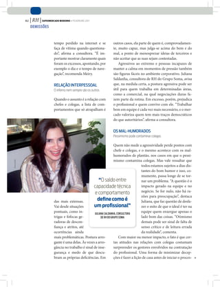 82   | RH | Supermercado moderno • fevereiro 2011
                  demiSSõeS



                                   tempo perdido na internet e se            outros casos, ela parte de quem é, comprovadamen-
                                   faça de vítima quando questiona-          te, muito capaz, mas julga-se acima do bem e do
                                   do”, afirma a consultora. “É im-          mal, a ponto de menosprezar ideias de terceiros e
                                   portante mostrar claramente quais         não aceitar que as suas sejam contestadas.    
                                   foram os excessos, apontando, por             Agressivos ao extremo e pessoas incapazes de
                                   exemplo o dia e o tempo de nave-          manter a calma em momentos de pressão também
                                   gação”, recomenda Meiry.                  são figuras fáceis no ambiente corporativo. Juliana
                                                                             Saldanha, consultora de RH do Grupo Soma, avisa
                                   relaÇÃo Interpessoal                      que, na medida certa, a postura agressiva pode ser
                                   o inferno nem sempre são os outros        útil para quem trabalha em determinadas áreas,
                                                                             como a comercial, na qual negociações duras fa-
                                   Quando o assunto é a relação com          zem parte da rotina. Em excesso, porém, prejudica
                                   chefes e colegas, a lista de com-         o profissional e quem convive com ele. “Trabalhar
                                   portamentos que só atrapalham é           bem em equipe é cada vez mais necessário, e o mer-
                                                                             cado valoriza quem tem mais traços democráticos
                                                                             do que autoritários”, afirma a consultora.

                                                                             os Mal-HuMoraDos
                                                                             Pessimismo pode contaminar colegas

                                                                               Quem não mede a agressividade perde pontos com
                                                                               chefe e colegas, e o mesmo acontece com os mal-
                                                                               humorados de plantão, nos casos em que o pessi-
                                                                               mismo contamina colegas. Mas vale ressaltar que
divULGaÇão




                                                                                                   todos estamos sujeitos a dias dis-
                                                                                                   tantes do bom humor e isso, co-
                                                                                                   mumente, passa longe de se tor-
                                                                  “o saldo entre                   nar um problema. “A questão é o
                                                              capacidade técnica                   impacto gerado na equipe e no
                                                                                                   negócio. Se for nulo, não há ra-
                                                               e comportamento
                                                                                                   zões para preocupação”, destaca
                                   das mais extensas.            deﬁne como é                      Juliana, que faz questão de desfa-
                                   Vai desde situações        um proﬁssional”                      zer o mito de que o ideal é ter na
                                   pontuais, como in-          JULIANA SALDANHA, CONSULTORA
                                                                                                   equipe quem enxergue apenas o
                                   trigas e fofocas ge-             DE RH DO GRUPO SOMA            lado bom das coisas. “Otimismo
                                   radoras de descon-                                              demais pode ser sinal de falta de
                                   fiança e atritos, até                                           senso crítico e de leitura errada
                                   ocorrências ainda                                               da realidade”, comenta.
                                   mais problemáticas. Postura arro-               Com maior ou menor impacto, o fato é que cer-
                                   gante é uma delas. Às vezes a arro-         tas atitudes nas relações com colegas costumam
                                   gância no trabalho é sinal de inse-         surpreender os gestores envolvidos na contratação
                                   gurança e medo de que descu-                do profissional. Uma forma de minimizar decep-
                                   bram as próprias deficiências. Em           ções é fazer a lição de casa antes de iniciar o proces-
 