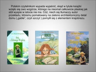 Polskim czytelnikom wypada wyjaśnić, skąd w tytule książki
wzięło się owo wzgórze, którego na nieomal całkowicie płaskiej jak
stół wyspie w istocie nie ma. Cóż, niech się tłumaczy autor
przekładu, któremu pomalowany na zielono architektoniczny detal
domu („gable”, czyli szczyt ) pomylił się z elementem krajobrazu.
 