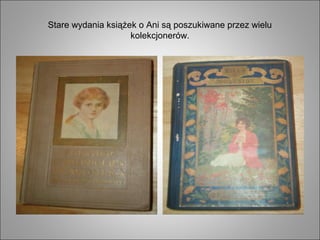 Stare wydania książek o Ani są poszukiwane przez wielu
kolekcjonerów.
 