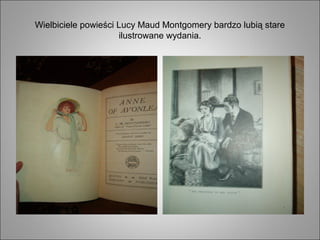 Wielbiciele powieści Lucy Maud Montgomery bardzo lubią stare
ilustrowane wydania.
 
