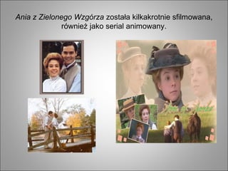 Ania z Zielonego Wzgórza została kilkakrotnie sfilmowana,
również jako serial animowany.
 