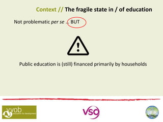 Not problematic per se … BUT
Public education is (still) financed primarily by households
Context // The fragile state in / of education
 
