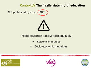 Not problematic per se … BUT
Public education is delivered inequitably
 Regional inequities
 Socio-economic inequities
Context // The fragile state in / of education
 