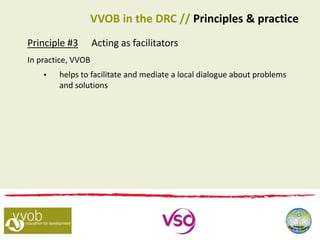Principle #3 Acting as facilitators
In practice, VVOB
 helps to facilitate and mediate a local dialogue about problems
and solutions
VVOB in the DRC // Principles & practice
 