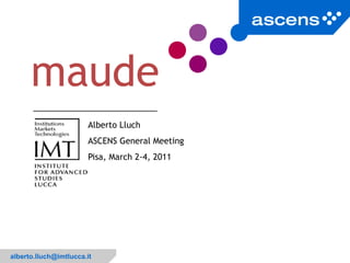 maude
                        Alberto Lluch
                        ASCENS General Meeting
                        Pisa, March 2-4, 2011




                                                 1


alberto.lluch@imtlucca.it
 