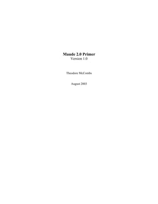 Maude 2.0 Primer
Version 1.0
Theodore McCombs
August 2003
 
