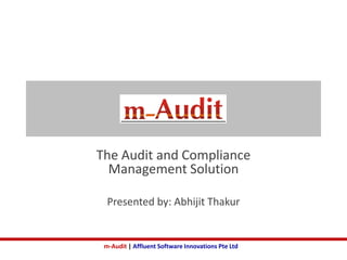 m-Audit | Affluent Software Innovations Pte Ltd
m-Audit
The Audit and Compliance
Management Solution
Presented by: Abhijit Thakur
 