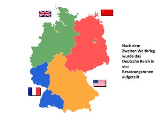 Nach dem
Zweiten Weltkrieg
wurde das
Deutsche Reich in
vier
Besatzungszonen
aufgeteilt
 