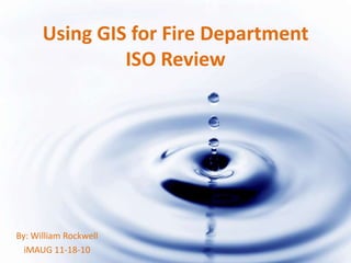 Using GIS for Fire Department
               ISO Review




By: William Rockwell
  iMAUG 11-18-10
 