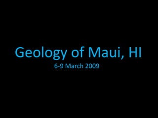 Geology of Maui, HI 6-9 March 2009 