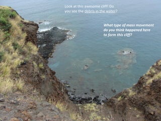 Look at this awesome cliff! Do you see the  debris in the water ? What type of mass movement do you think happened here to form this cliff? 