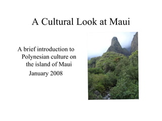 A Cultural Look at Maui
A brief introduction to
Polynesian culture on
the island of Maui
January 2008
 