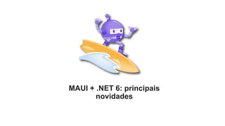 MAUI + .NET 6: principais
novidades
 