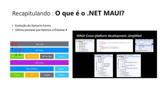 Recapitulando : O que é o .NET MAUI?
• Evolução do Xamarin.Forms
• Ultimo preview que falamos o Preview 4
 