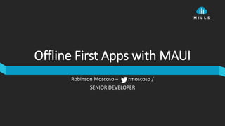 Offline First Apps with MAUI
Robinson Moscoso – rmoscosp /
SENIOR DEVELOPER
 