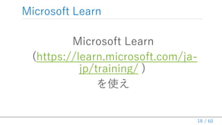 / 60
Microsoft Learn
Microsoft Learn
(https://learn.microsoft.com/ja-
jp/training/ )
ʹ
18
 