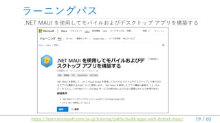 / 60
`˥󥰥ѥ
.NET MAUI ʹäƥХ뤪ӥǥȥå ץ򘋺B
19
https://learn.microsoft.com/ja-jp/training/paths/build-apps-with-dotnet-maui/
 