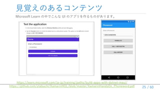 / 60
ҊҙΤ륳ƥ
Microsoft Learn ФǤ UI ΥץΤޤ
25
https://learn.microsoft.com/ja-jp/training/paths/build-apps-with-dotnet-maui/
https://github.com/ytabuchi/XamarinHOL/blob/master/XamarinHandsOn_Phoneword.pdf
 