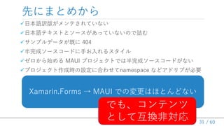 / 60
ȤˤޤȤᤫ
?ձZU椬ƤƤʤ
?ձZƥȤȥ`äƤʤΤԑ
?ץǩ`Ȥ 404
?ɥ``ɤ֤륹
?ʼ MAUI ץȤǤϰɥ``ɤʤ
?ץɕrO˺Ϥ碌namespace ʤɥɥ֤Ҫ
31
Xamarin.Forms  MAUI ǤΉϤۤȤɤʤ
Ǥ⡢ƥ
ȤƻQǌ
 