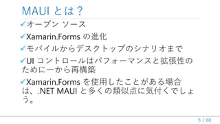 / 60
?`ץ `
?Xamarin.Forms M
?Х뤫ǥȥåפΥʥꥪޤ
?UI ȥ`ϥѥե`ޥ󥹤ȒԤ
һ٘B
?Xamarin.Forms ʹäȤ
ϡ.NET MAUI ȶयƵ˚ݸǤ

MAUI Ȥϣ
5
 