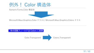 / 60
⣡ Color 
Xamarin.Forms.Color 
Microsoft.Maui.Graphics.Color 饹 Microsoft.Maui.Graphics.Colors 饹
ɫζե`ɤ Colors ˉ
Color.Transparent Colors.Transparent
52
 