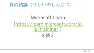 / 60
νYՓΤ󤸤ģ
Microsoft Learn
(https://learn.microsoft.com/ja-
jp/training/ )
ʹ
60
 