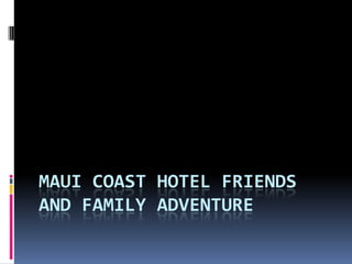 MAUI COAST HOTEL FRIENDS
AND FAMILY ADVENTURE

 