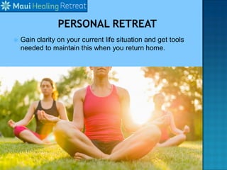  Gain clarity on your current life situation and get tools
needed to maintain this when you return home.
 