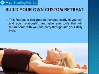  This Retreat is designed to increase clarity in yourself
and your relationship and give you tools that will
return home with you and carry through into your daily
lives.
 