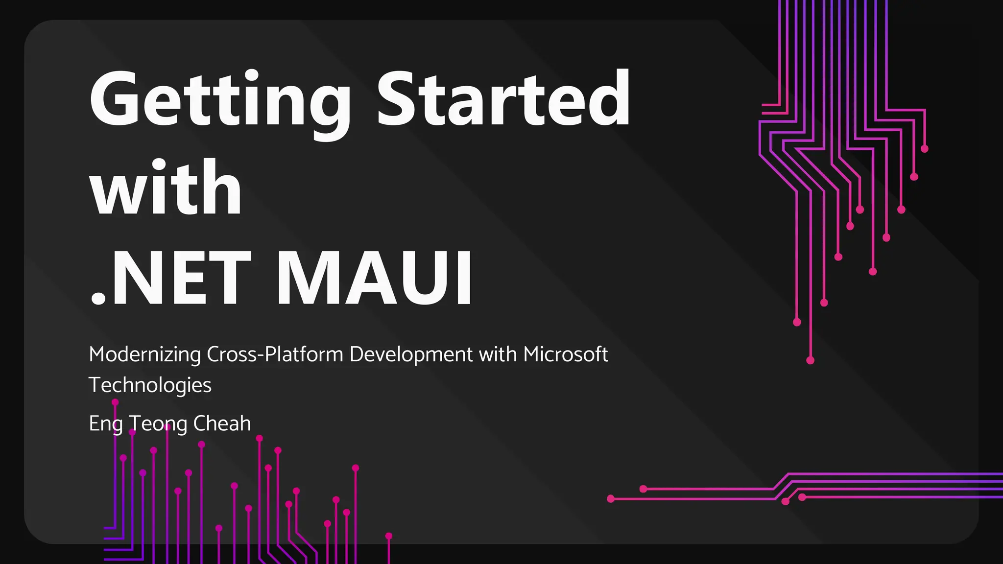 Getting Started
with
.NET MAUI
Modernizing Cross-Platform Development with Microsoft
Technologies
Eng Teong Cheah
 