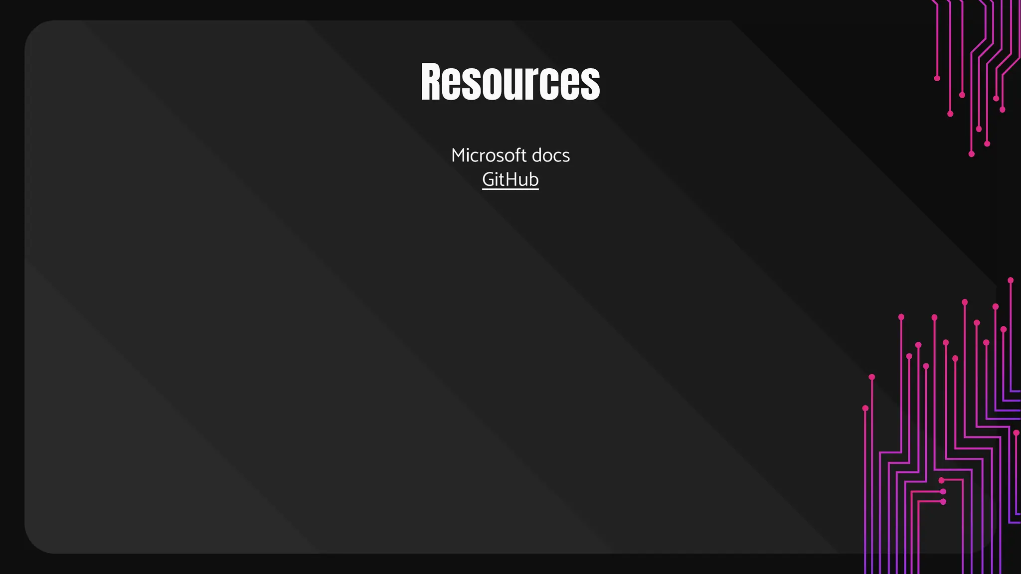 Resources
Microsoft docs
GitHub
 