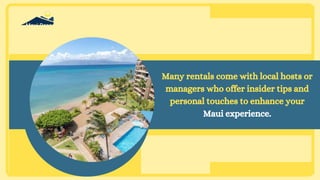 Many rentals come with local hosts or
managers who offer insider tips and
personal touches to enhance your
Maui experience.
 