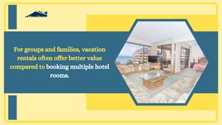 For groups and families, vacation
rentals often offer better value
compared to booking multiple hotel
rooms.
 